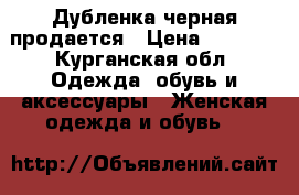 Дубленка черная продается › Цена ­ 6 000 - Курганская обл. Одежда, обувь и аксессуары » Женская одежда и обувь   